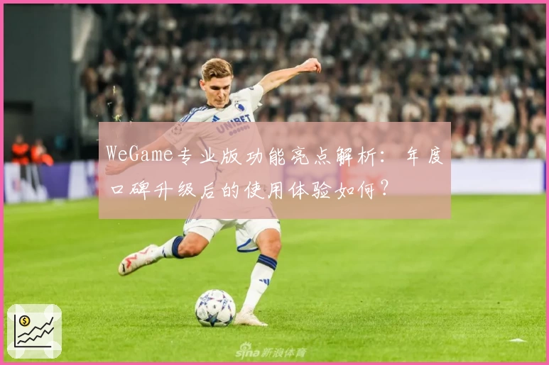 WeGame专业版功能亮点解析：年度口碑升级后的使用体验如何？