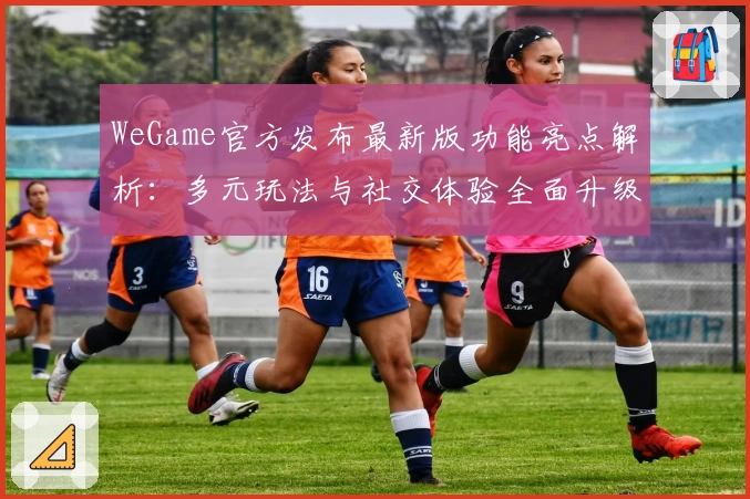 WeGame官方发布最新版功能亮点解析：多元玩法与社交体验全面升级