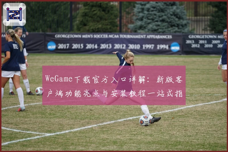 WeGame下载官方入口详解：新版客户端功能亮点与安装教程一站式指南