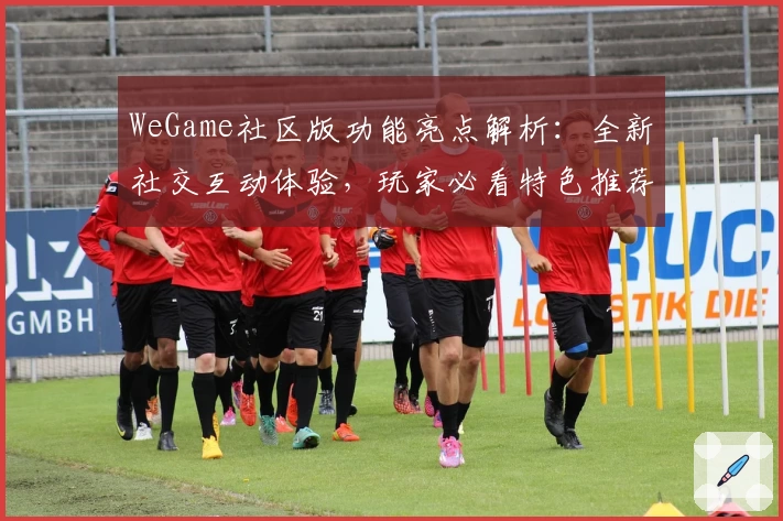 WeGame社区版功能亮点解析：全新社交互动体验，玩家必看特色推荐