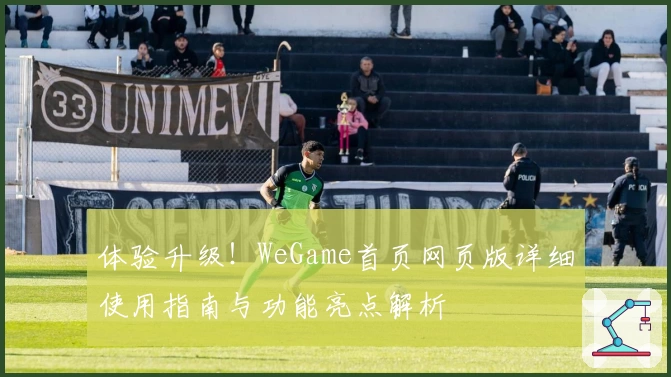 体验升级！WeGame首页网页版详细使用指南与功能亮点解析