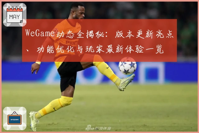 WeGame动态全揭秘：版本更新亮点、功能优化与玩家最新体验一览