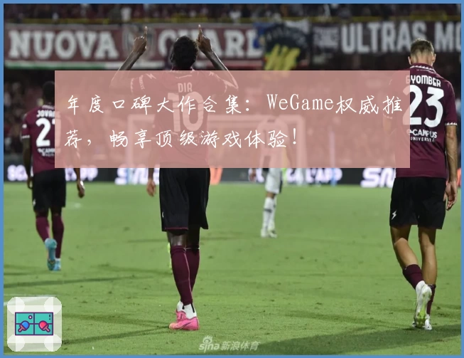 年度口碑大作合集：WeGame权威推荐，畅享顶级游戏体验！