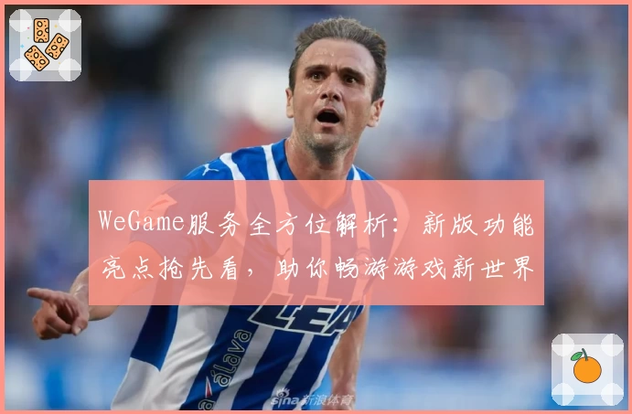 WeGame服务全方位解析：新版功能亮点抢先看，助你畅游游戏新世界