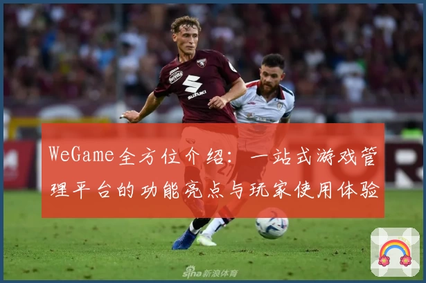 WeGame全方位介绍：一站式游戏管理平台的功能亮点与玩家使用体验揭秘