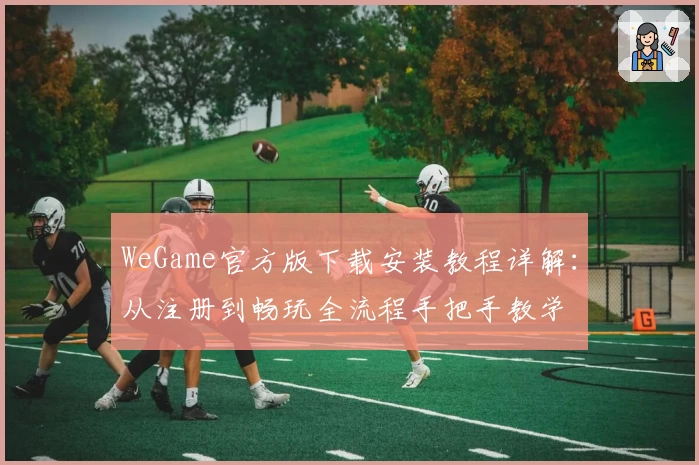 WeGame官方版下载安装教程详解：从注册到畅玩全流程手把手教学