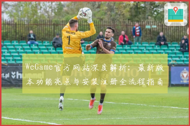 WeGame官方网站深度解析：最新版本功能亮点与安装注册全流程指南
