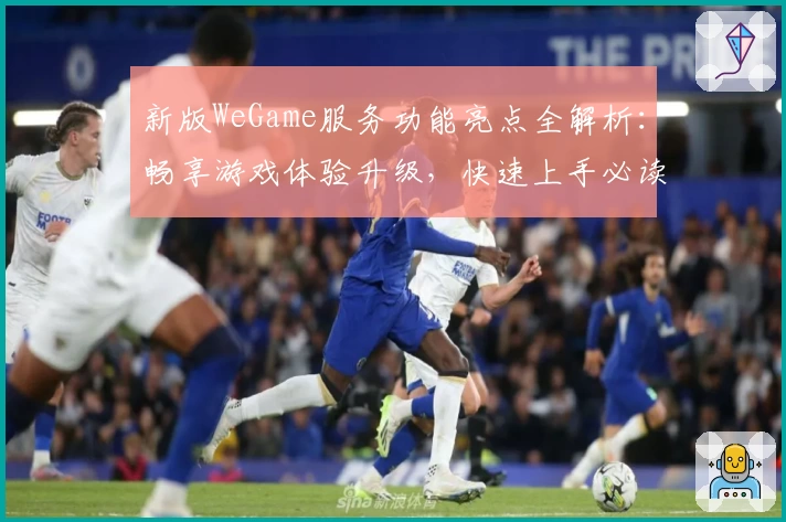 新版WeGame服务功能亮点全解析：畅享游戏体验升级，快速上手必读指南