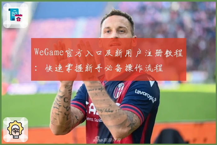 WeGame官方入口及新用户注册教程：快速掌握新手必备操作流程