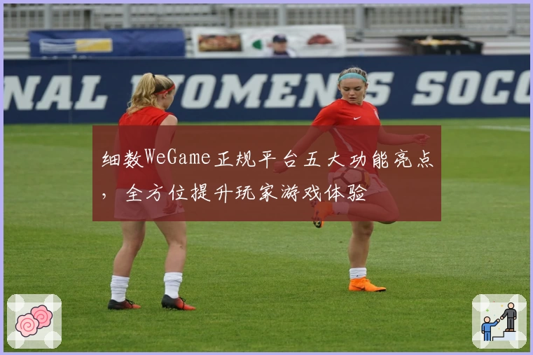 细数WeGame正规平台五大功能亮点，全方位提升玩家游戏体验