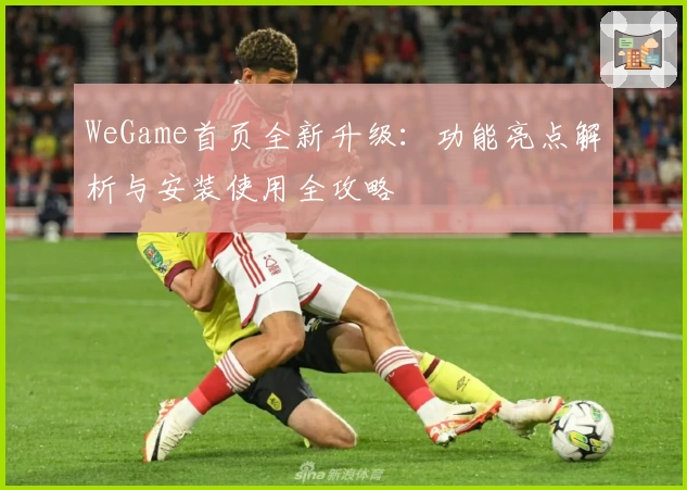 WeGame首页全新升级：功能亮点解析与安装使用全攻略