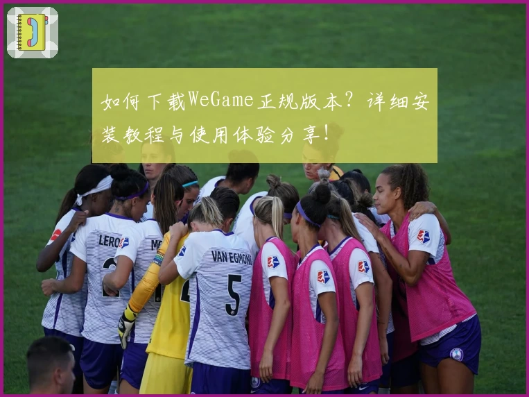 如何下载WeGame正规版本？详细安装教程与使用体验分享！