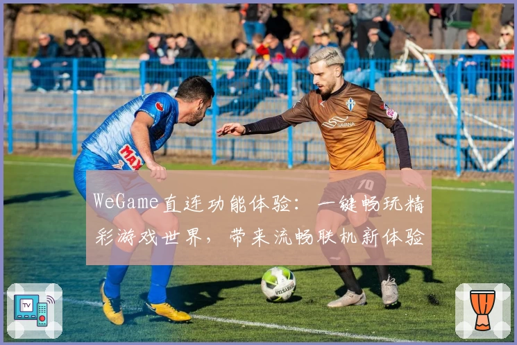 WeGame直连功能体验：一键畅玩精彩游戏世界，带来流畅联机新体验