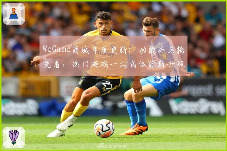 WeGame商城年度更新：功能亮点抢先看，热门游戏一站式体验新升级