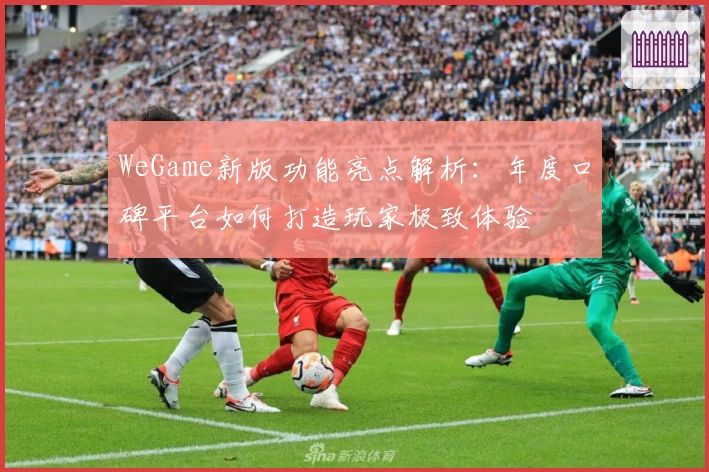 WeGame新版功能亮点解析：年度口碑平台如何打造玩家极致体验