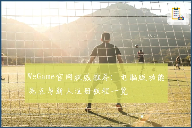 WeGame官网权威推荐：电脑版功能亮点与新人注册教程一览