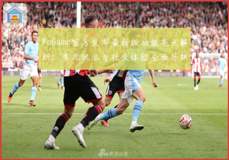 WeGame官方发布最新版功能亮点解析：多元玩法与社交体验全面升级