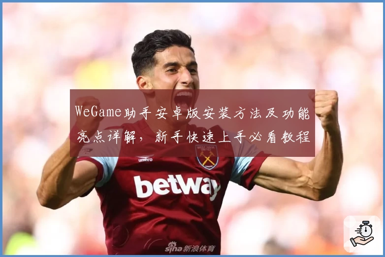 WeGame助手安卓版安装方法及功能亮点详解，新手快速上手必看教程