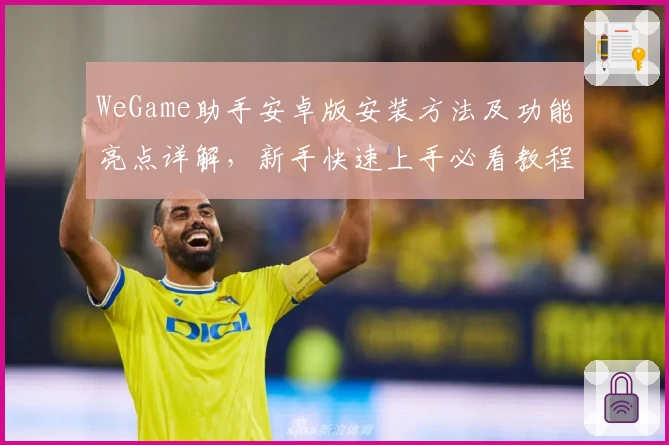 WeGame助手安卓版安装方法及功能亮点详解，新手快速上手必看教程