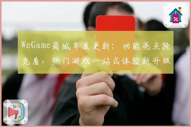 WeGame商城年度更新：功能亮点抢先看，热门游戏一站式体验新升级