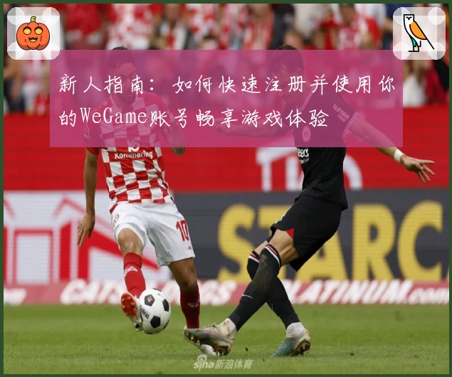 新人指南：如何快速注册并使用你的WeGame账号畅享游戏体验